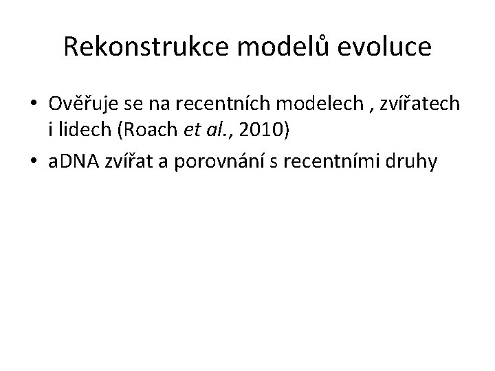 Rekonstrukce modelů evoluce • Ověřuje se na recentních modelech , zvířatech i lidech (Roach