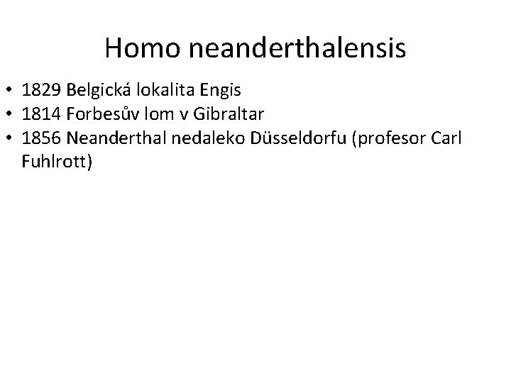 Homo neanderthalensis • 1829 Belgická lokalita Engis • 1814 Forbesův lom v Gibraltar •