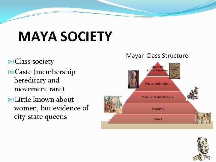 MAYA SOCIETY Class society Caste (membership hereditary and movement rare) Little known about women,