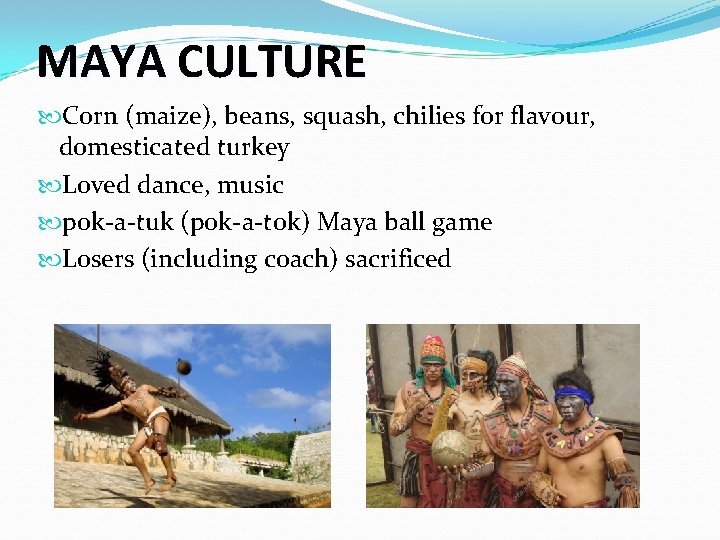 MAYA CULTURE Corn (maize), beans, squash, chilies for flavour, domesticated turkey Loved dance, music