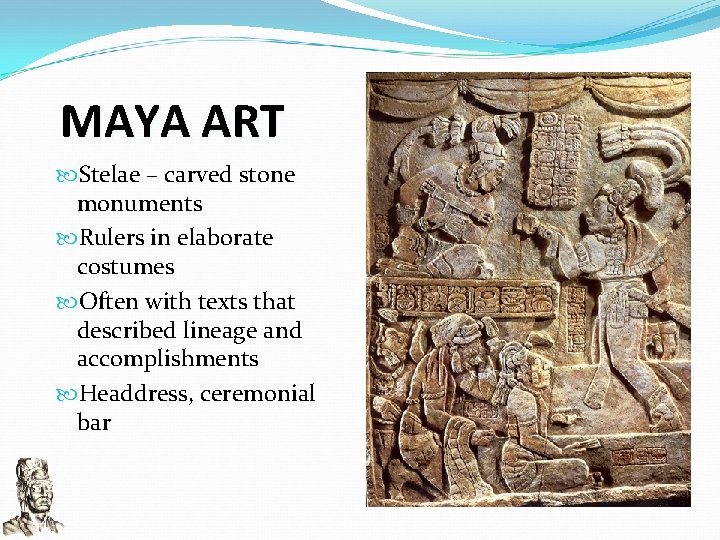MAYA ART Stelae – carved stone monuments Rulers in elaborate costumes Often with texts