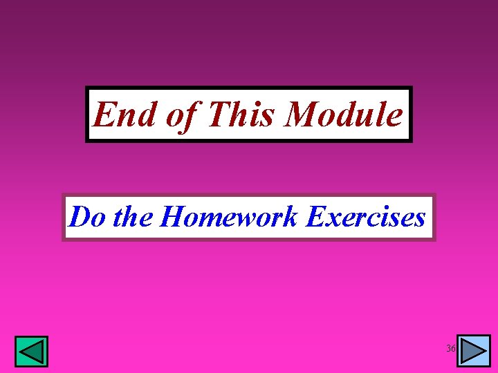 End of This Module Do the Homework Exercises 36 