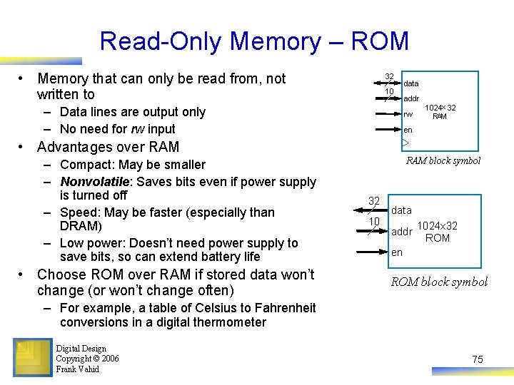 Read-Only Memory – ROM • Memory that can only be read from, not written