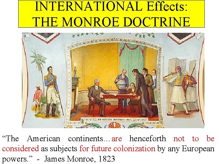 INTERNATIONAL Effects: THE MONROE DOCTRINE “The American continents…are henceforth not to be considered as