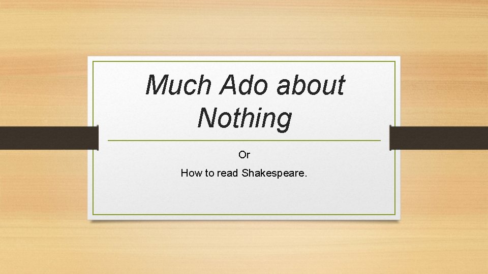 Much Ado about Nothing Or How to read Shakespeare. 