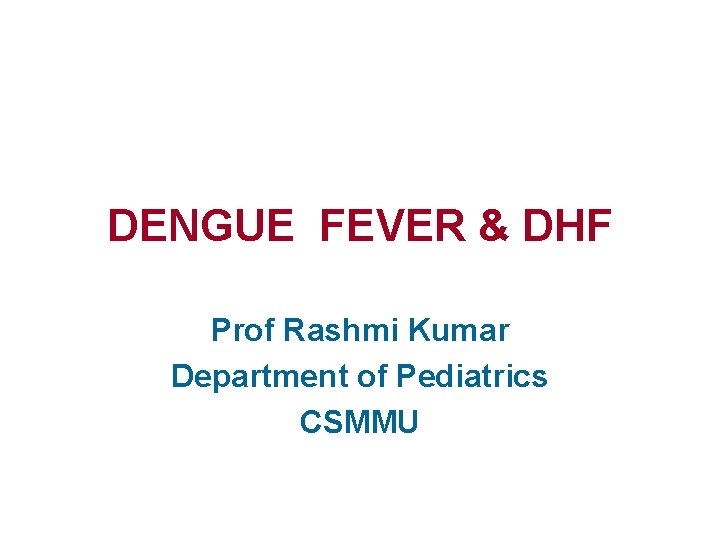 DENGUE FEVER & DHF Prof Rashmi Kumar Department of Pediatrics CSMMU 