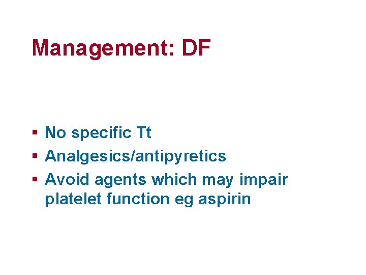 Management: DF § No specific Tt § Analgesics/antipyretics § Avoid agents which may impair
