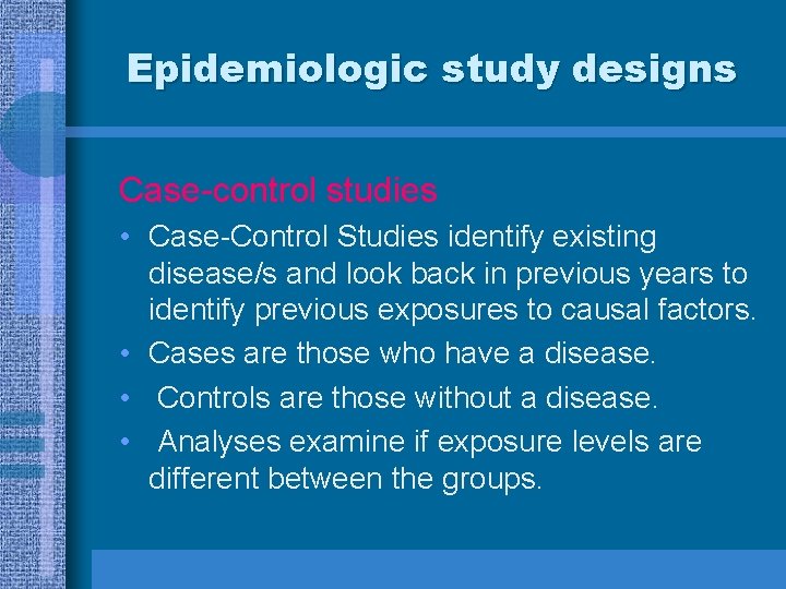 Epidemiologic study designs Case-control studies • Case-Control Studies identify existing disease/s and look back