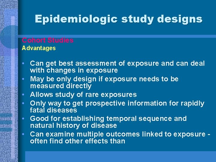 Epidemiologic study designs Cohort Studies Advantages • Can get best assessment of exposure and