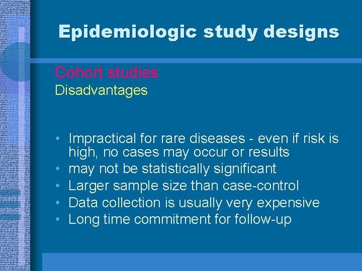 Epidemiologic study designs Cohort studies Disadvantages • Impractical for rare diseases - even if