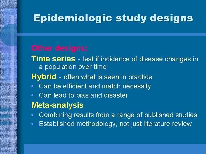 Epidemiologic study designs Other designs: Time series - test if incidence of disease changes