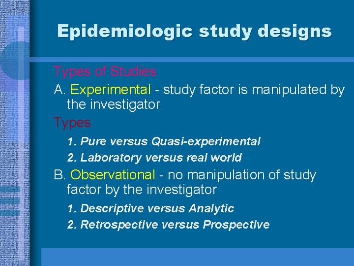 Epidemiologic study designs Types of Studies A. Experimental - study factor is manipulated by