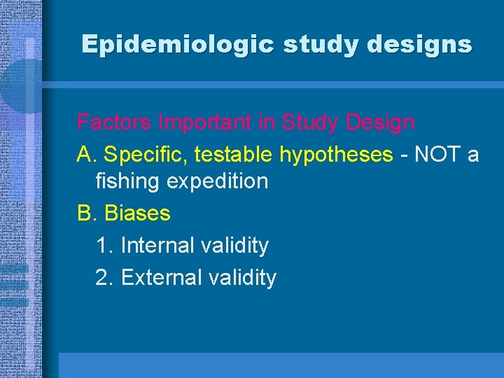 Epidemiologic study designs Factors Important in Study Design A. Specific, testable hypotheses - NOT