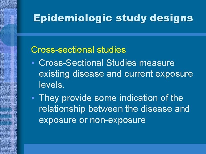 Epidemiologic study designs Cross-sectional studies • Cross-Sectional Studies measure existing disease and current exposure