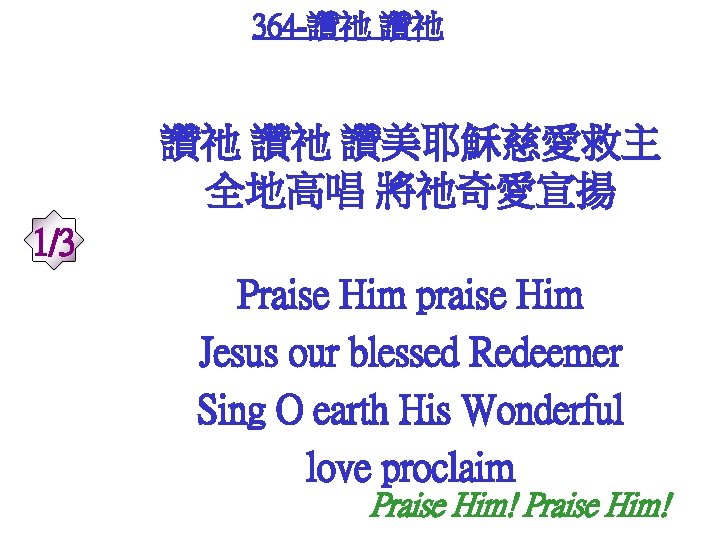 364 -讚祂 讚祂 讚美耶穌慈愛救主 全地高唱 將祂奇愛宣揚 1/3 Praise Him praise Him Jesus our blessed