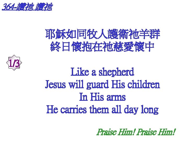 364 -讚祂 讚祂 耶穌如同牧人護衛祂羊群 終日懷抱在祂慈愛懷中 1/3 Like a shepherd Jesus will guard His children