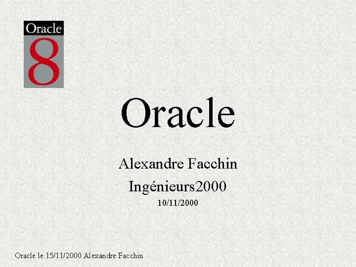 Oracle Alexandre Facchin Ingénieurs 2000 10/11/2000 Oracle le 15/11/2000 Alexandre Facchin Oracle Alexandre Facchin Ingénieurs 2000 10/11/2000 Oracle le 15/11/2000 Alexandre Facchin