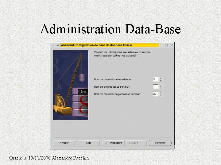Administration Data-Base Oracle le 15/11/2000 Alexandre Facchin Administration Data-Base Oracle le 15/11/2000 Alexandre Facchin