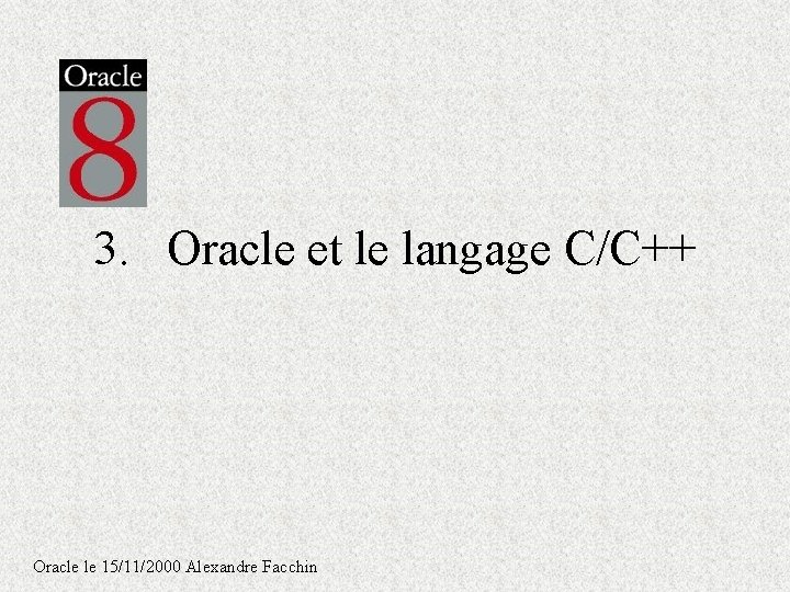 3. Oracle et le langage C/C++ Oracle le 15/11/2000 Alexandre Facchin 3. Oracle et le langage C/C++ Oracle le 15/11/2000 Alexandre Facchin