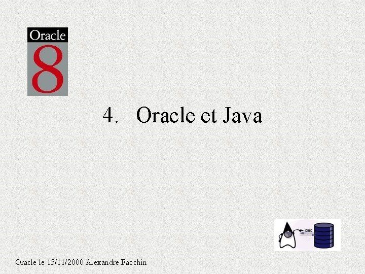 4. Oracle et Java Oracle le 15/11/2000 Alexandre Facchin 4. Oracle et Java Oracle le 15/11/2000 Alexandre Facchin