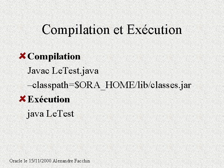 Compilation et Exécution Compilation Javac Le. Test. java –classpath=$ORA_HOME/lib/classes. jar Exécution java Le. Test Compilation et Exécution Compilation Javac Le. Test. java –classpath=$ORA_HOME/lib/classes. jar Exécution java Le. Test