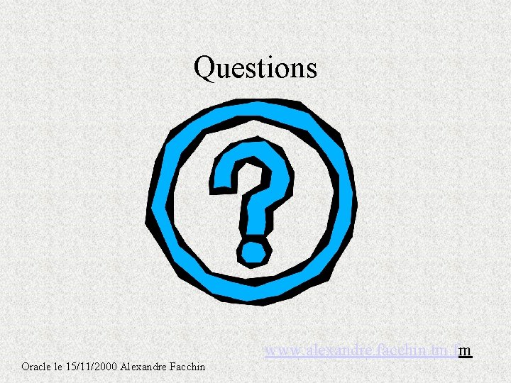 Questions www. alexandre. facchin. tm. fm Oracle le 15/11/2000 Alexandre Facchin Questions www. alexandre. facchin. tm. fm Oracle le 15/11/2000 Alexandre Facchin