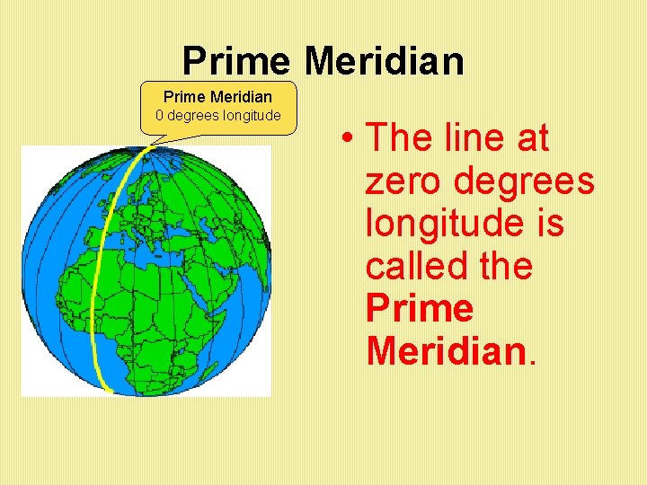 Prime Meridian 0 degrees longitude • The line at zero degrees longitude is called