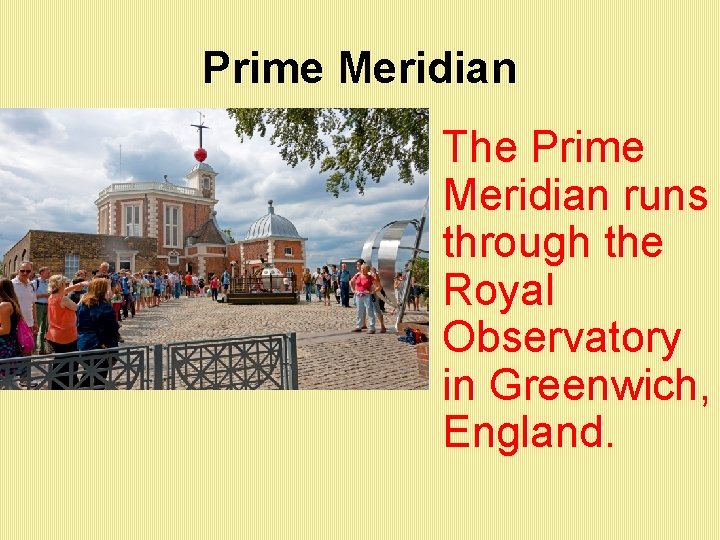 Prime Meridian • The Prime Meridian runs through the Royal Observatory in Greenwich, England.