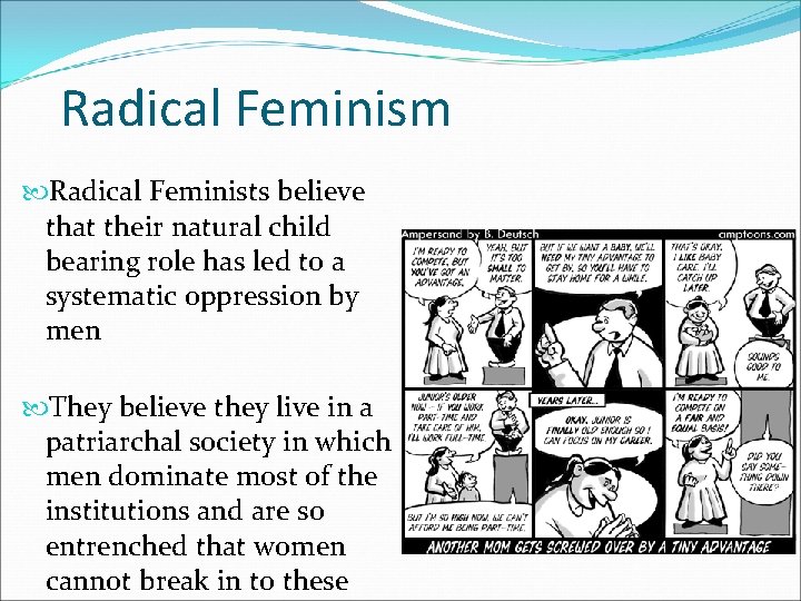 Radical Feminism Radical Feminists believe that their natural child bearing role has led to