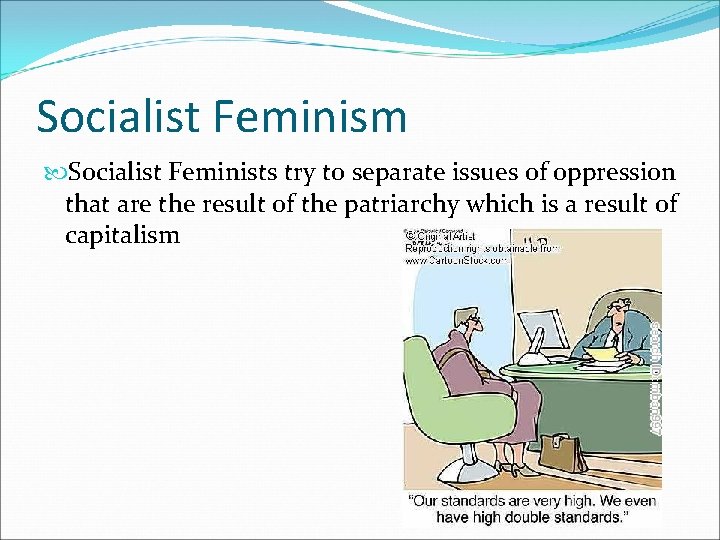 Socialist Feminism Socialist Feminists try to separate issues of oppression that are the result