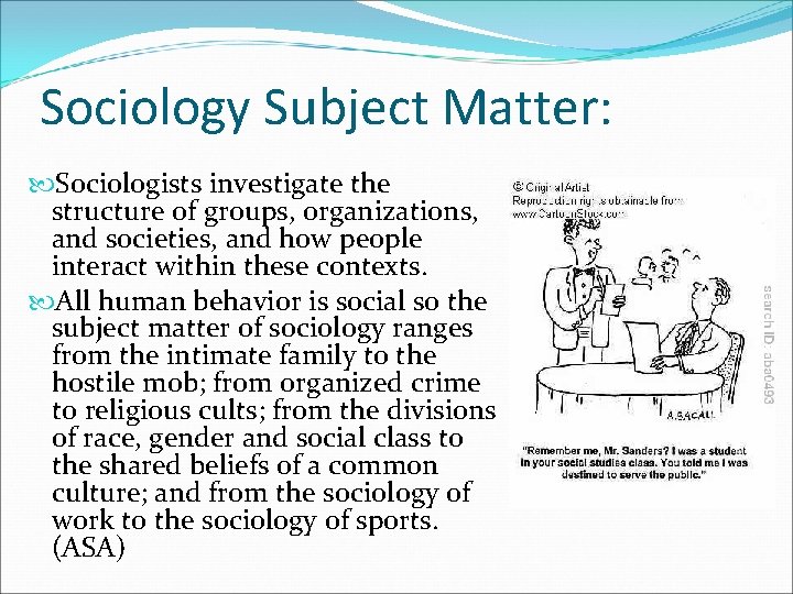 Sociology Subject Matter: Sociologists investigate the structure of groups, organizations, and societies, and how