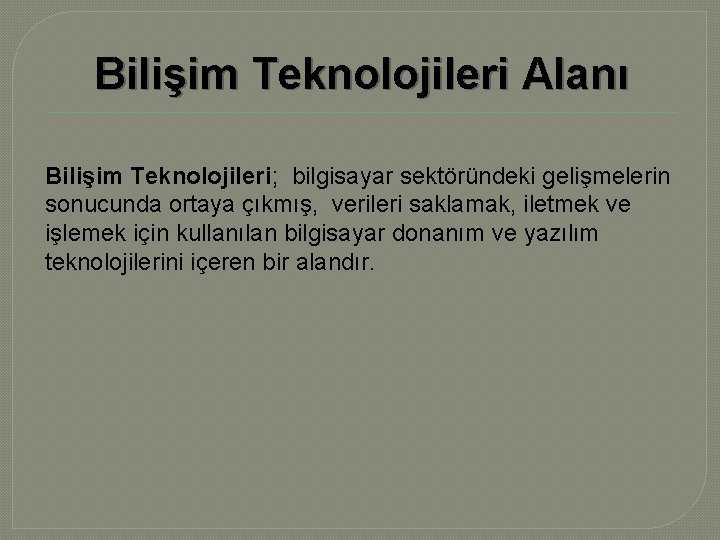 Bilişim Teknolojileri Alanı Bilişim Teknolojileri; bilgisayar sektöründeki gelişmelerin sonucunda ortaya çıkmış, verileri saklamak, iletmek