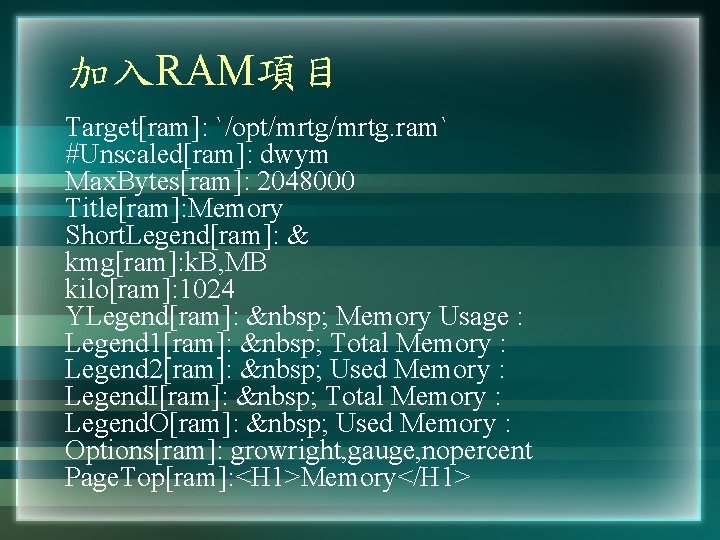 加入RAM項目 Target[ram]: `/opt/mrtg. ram` #Unscaled[ram]: dwym Max. Bytes[ram]: 2048000 Title[ram]: Memory Short. Legend[ram]: &