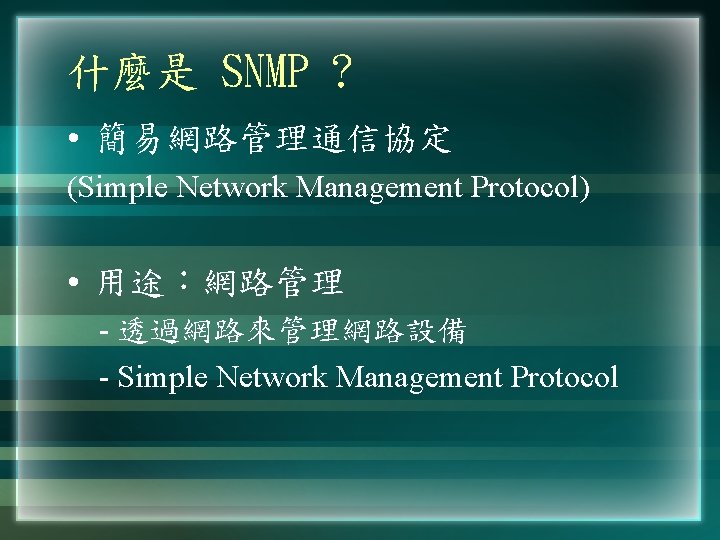 什麼是 SNMP ? • 簡易網路管理通信協定 (Simple Network Management Protocol) • 用途：網路管理 - 透過網路來管理網路設備 -