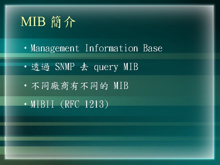MIB 簡介 • Management Information Base • 透過 SNMP 去 query MIB • 不同廠商有不同的 MIB 簡介 • Management Information Base • 透過 SNMP 去 query MIB • 不同廠商有不同的