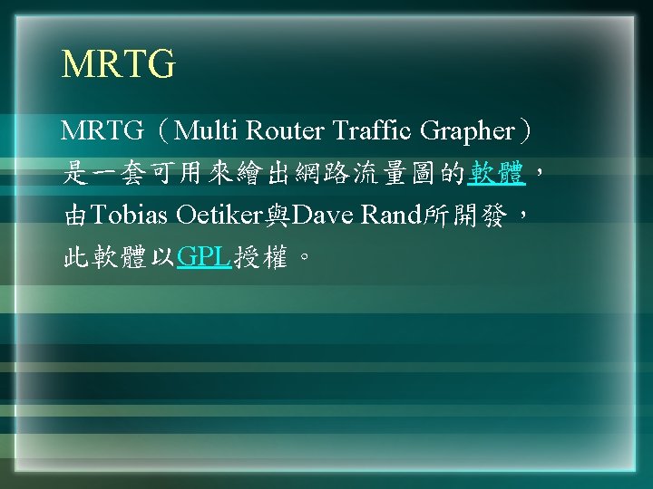 MRTG(Multi Router Traffic Grapher) 是一套可用來繪出網路流量圖的軟體, 由Tobias Oetiker與Dave Rand所開發, 此軟體以GPL授權。 MRTG(Multi Router Traffic Grapher) 是一套可用來繪出網路流量圖的軟體, 由Tobias Oetiker與Dave Rand所開發, 此軟體以GPL授權。