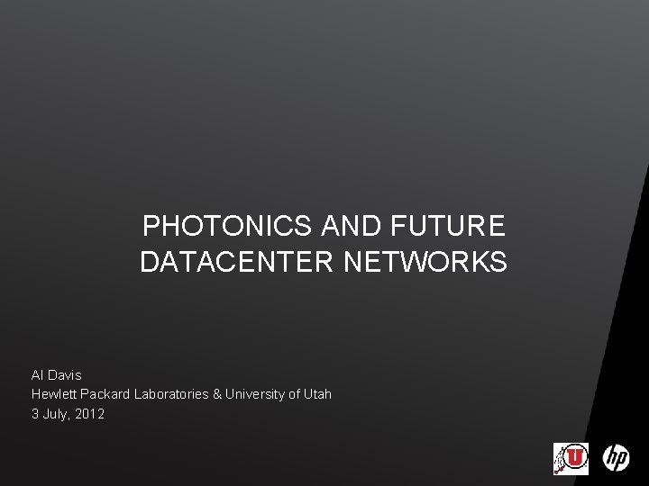 PHOTONICS AND FUTURE DATACENTER NETWORKS Al Davis Hewlett Packard Laboratories & University of Utah