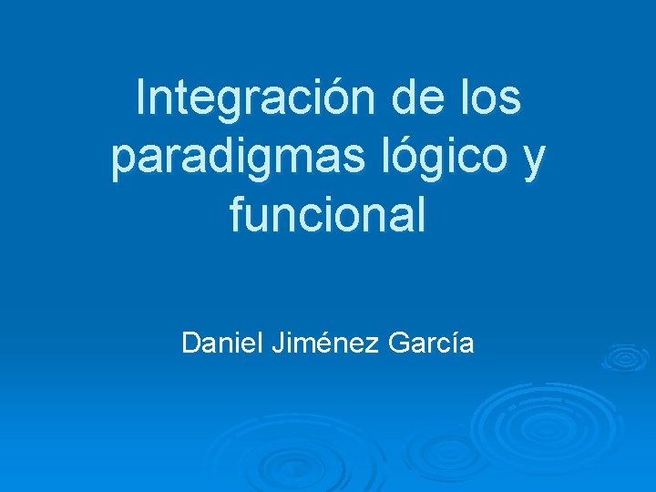 Integración de los paradigmas lógico y funcional Daniel Jiménez García 
