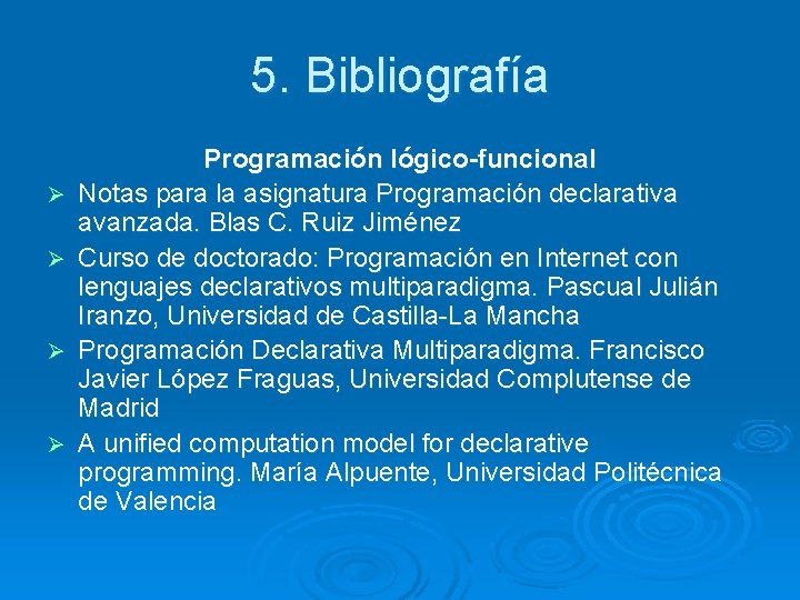 5. Bibliografía Ø Ø Programación lógico-funcional Notas para la asignatura Programación declarativa avanzada. Blas