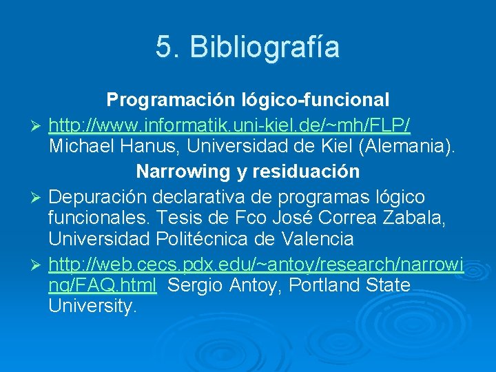 5. Bibliografía Programación lógico-funcional Ø http: //www. informatik. uni-kiel. de/~mh/FLP/ Michael Hanus, Universidad de