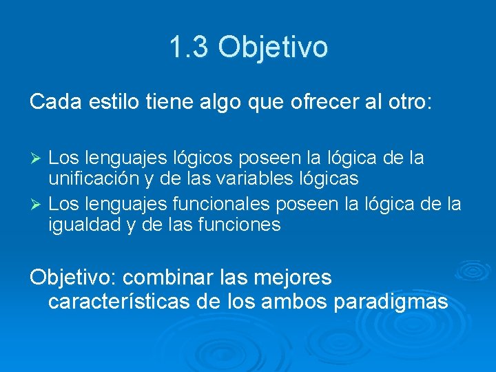 1. 3 Objetivo Cada estilo tiene algo que ofrecer al otro: Los lenguajes lógicos