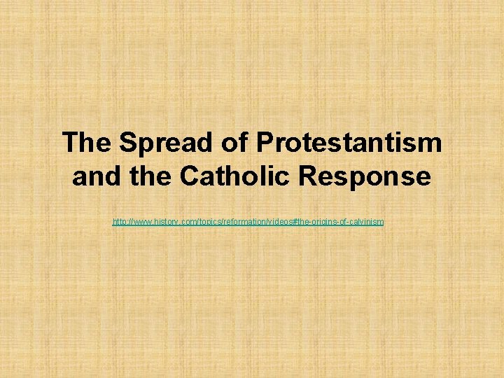 The Spread of Protestantism and the Catholic Response http: //www. history. com/topics/reformation/videos#the-origins-of-calvinism 