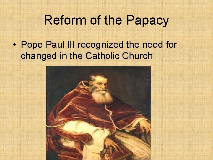 Reform of the Papacy • Pope Paul III recognized the need for changed in