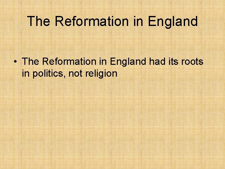 The Reformation in England • The Reformation in England had its roots in politics,