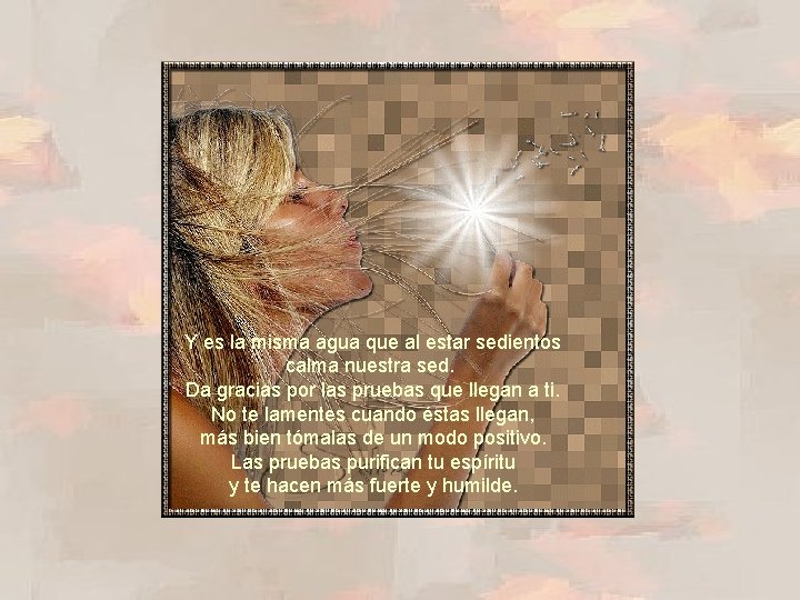 Y es la misma agua que al estar sedientos calma nuestra sed. Da gracias