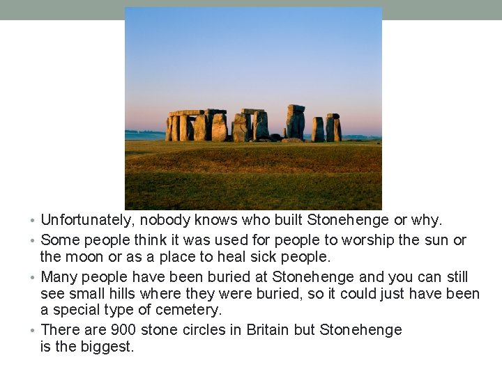  • Unfortunately, nobody knows who built Stonehenge or why. • Some people think