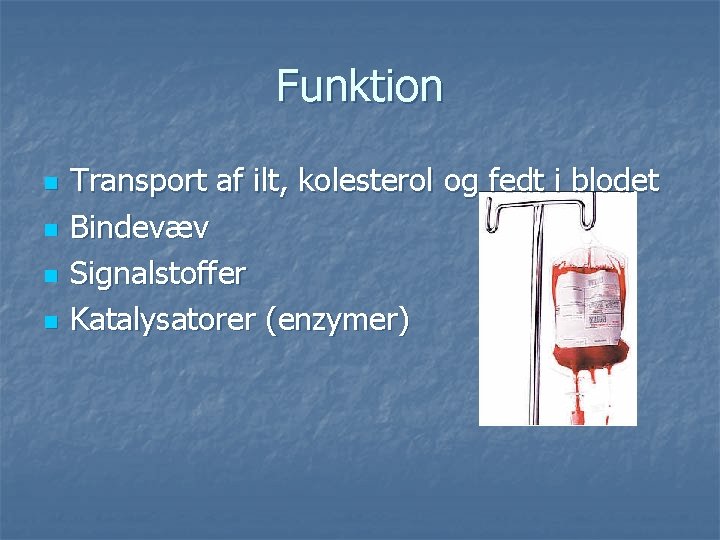 Funktion n n Transport af ilt, kolesterol og fedt i blodet Bindevæv Signalstoffer Katalysatorer