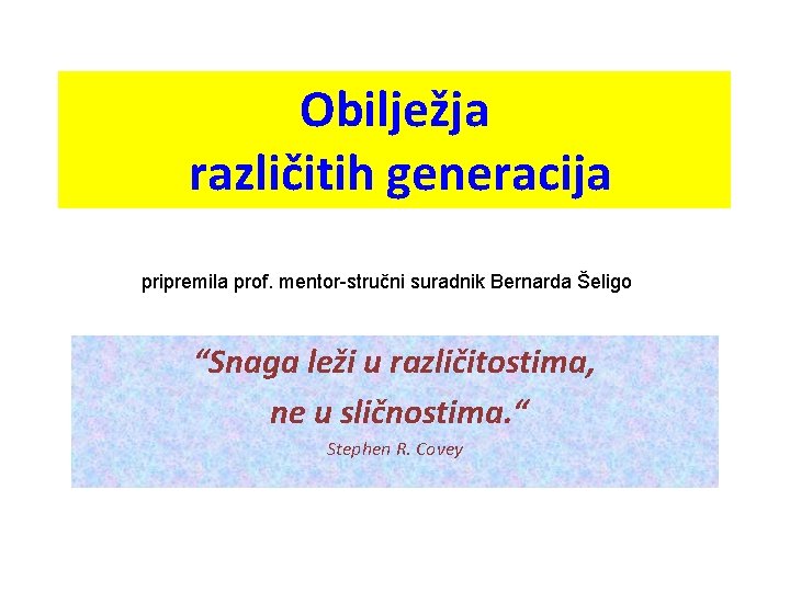 Obilježja različitih generacija pripremila prof. mentor-stručni suradnik Bernarda Šeligo “Snaga leži u različitostima, ne