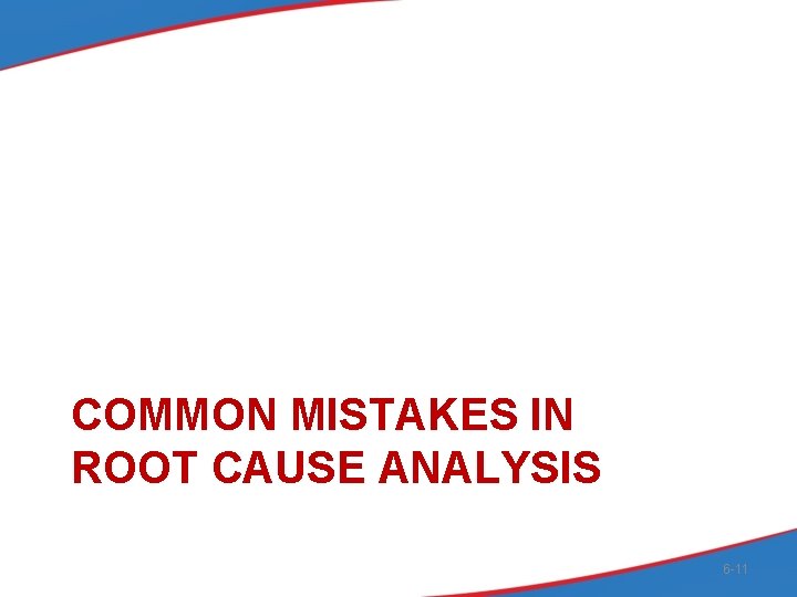 COMMON MISTAKES IN ROOT CAUSE ANALYSIS 6 -11 