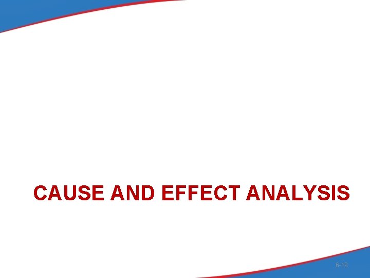 CAUSE AND EFFECT ANALYSIS 6 -19 